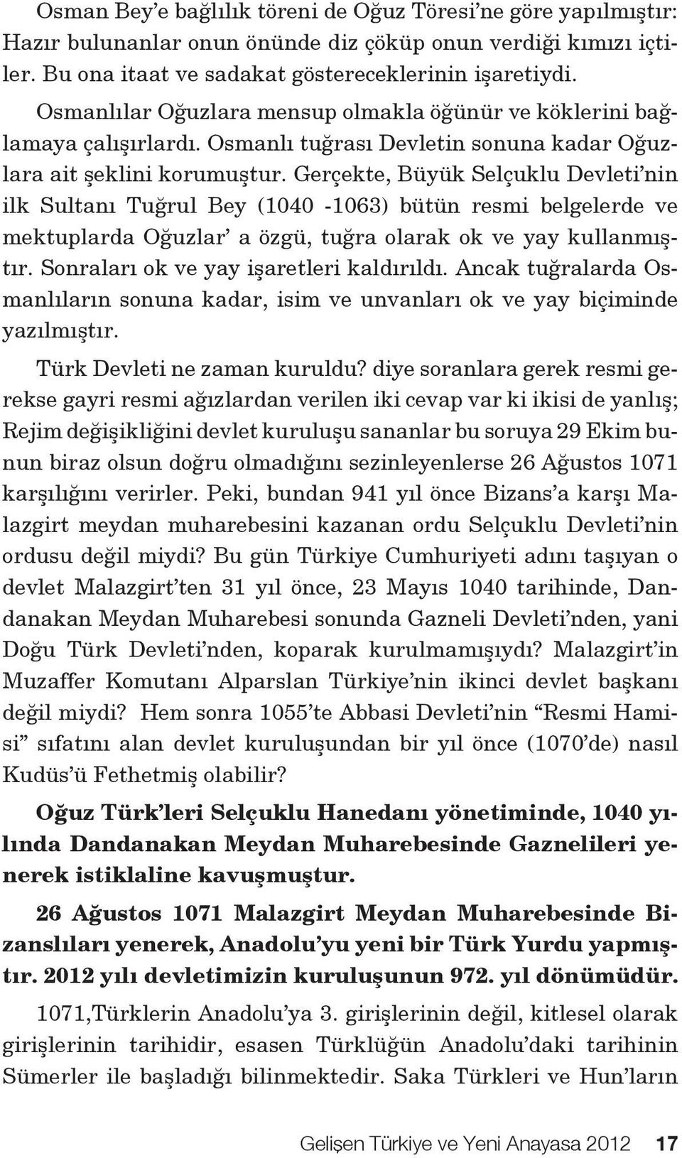 Gerçekte, Büyük Selçuklu Devleti nin ilk Sultanı Tuğrul Bey (1040-1063) bütün resmi belgelerde ve mektuplarda Oğuzlar a özgü, tuğra olarak ok ve yay kullanmıştır.