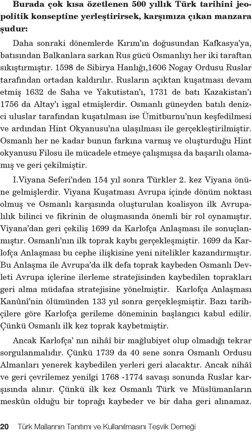 Rusların açıktan kuşatması devam etmiş 1632 de Saha ve Yakutistan ı, 1731 de batı Kazakistan ı 1756 da Altay ı işgal etmişlerdir.