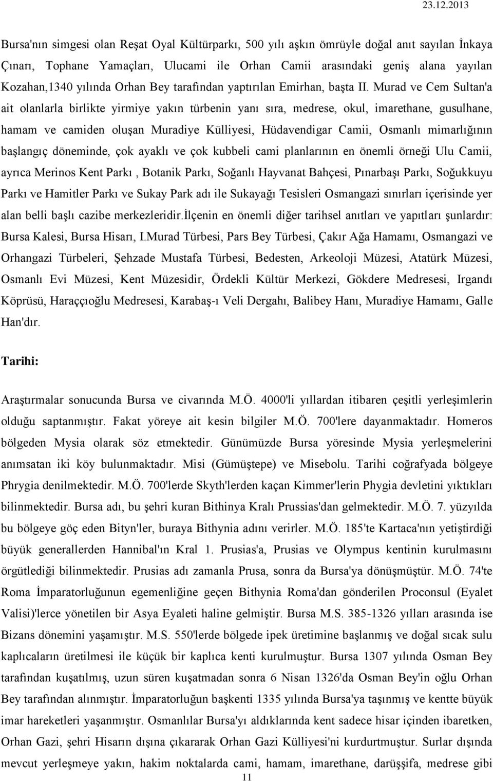 Murad ve Cem Sultan'a ait olanlarla birlikte yirmiye yakın türbenin yanı sıra, medrese, okul, imarethane, gusulhane, hamam ve camiden oluşan Muradiye Külliyesi, Hüdavendigar Camii, Osmanlı