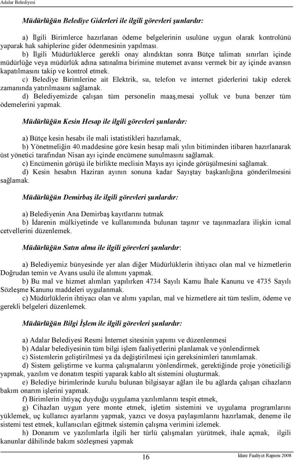 ve kontrol etmek. c) Belediye Birimlerine ait Elektrik, su, telefon ve internet giderlerini takip ederek zamanında yatırılmasını sağlamak.