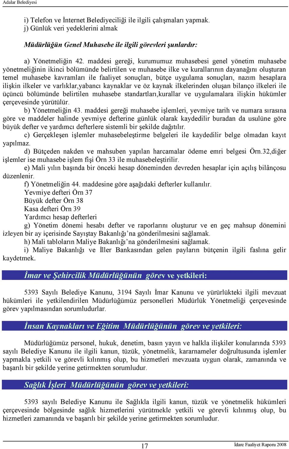 sonuçları, bütçe uygulama sonuçları, nazım hesaplara iliģkin ilkeler ve varlıklar,yabancı kaynaklar ve öz kaynak ilkelerinden oluģan bilanço ilkeleri ile üçüncü bölümünde belirtilen muhasebe