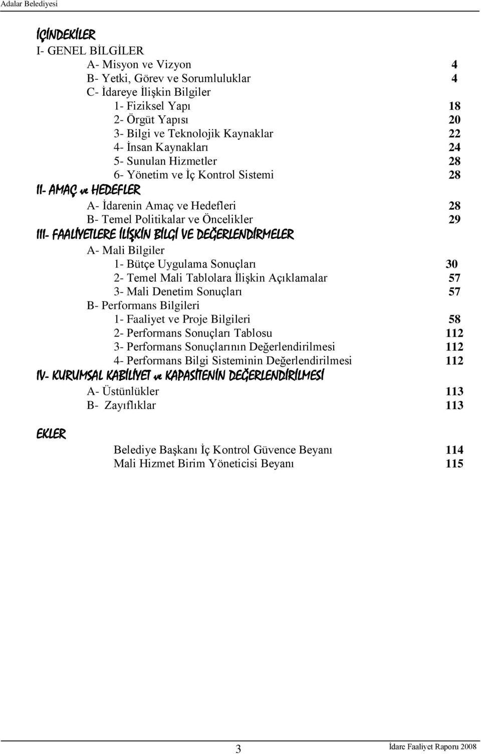 VE DEĞERLENDİRMELER A- Mali Bilgiler 1- Bütçe Uygulama Sonuçları 30 2- Temel Mali Tablolara ĠliĢkin Açıklamalar 57 3- Mali Denetim Sonuçları 57 B- Performans Bilgileri 1- Faaliyet ve Proje Bilgileri