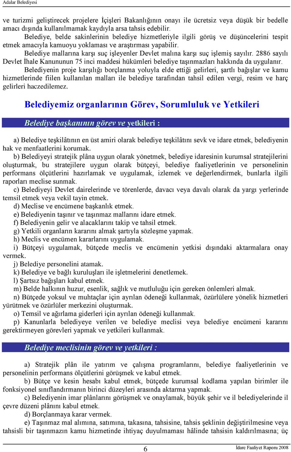 Belediye mallarına karģı suç iģleyenler Devlet malına karģı suç iģlemiģ sayılır. 2886 sayılı Devlet Ġhale Kanununun 75 inci maddesi hükümleri belediye taģınmazları hakkında da uygulanır.