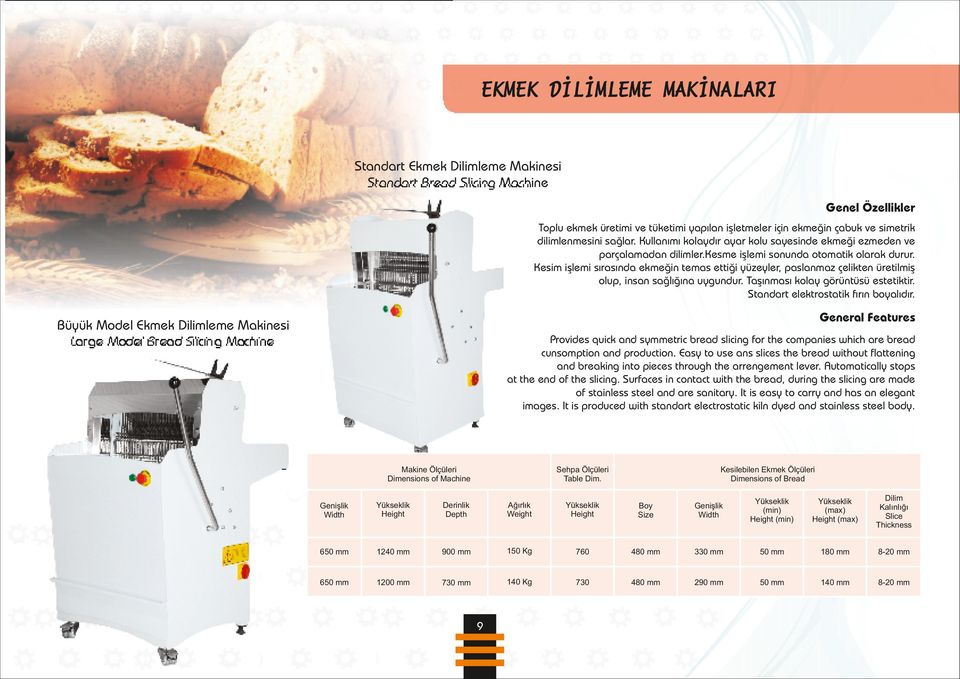 Kesim işlemi sırasında ekmeğin temas ettiği yüzeyler, paslanmaz çelikten üretilmiş olup, insan sağlığına uygundur. Taşınması kolay görüntüsü estetiktir. Standart elektrostatik fırın boyalıdır.