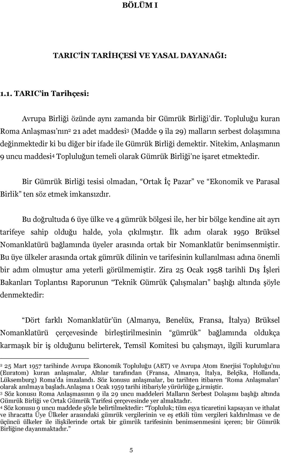 Nitekim, Anlaşmanın 9 uncu maddesi 4 Topluluğun temeli olarak Gümrük Birliği ne işaret etmektedir.