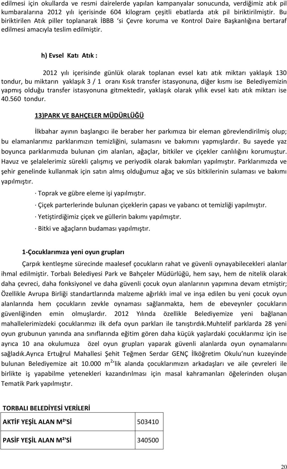 h) Evsel Katı Atık : 2012 yılı içerisinde günlük olarak toplanan evsel katı atık miktarı yaklaşık 130 tondur, bu miktarın yaklaşık 3 / 1 oranı Kısık transfer istasyonuna, diğer kısmı ise