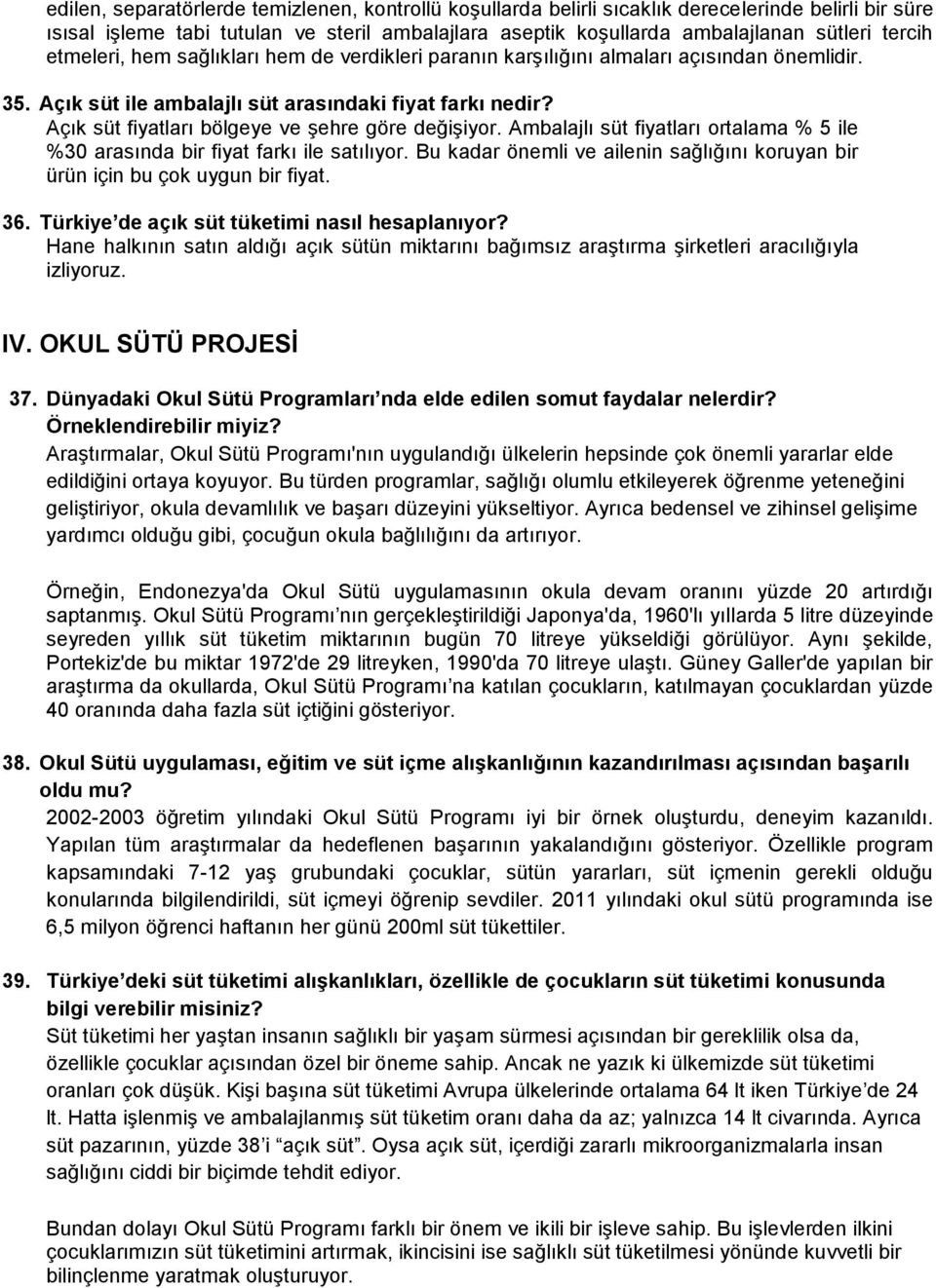 Açık süt fiyatları bölgeye ve şehre göre değişiyor. Ambalajlı süt fiyatları ortalama % 5 ile %30 arasında bir fiyat farkı ile satılıyor.