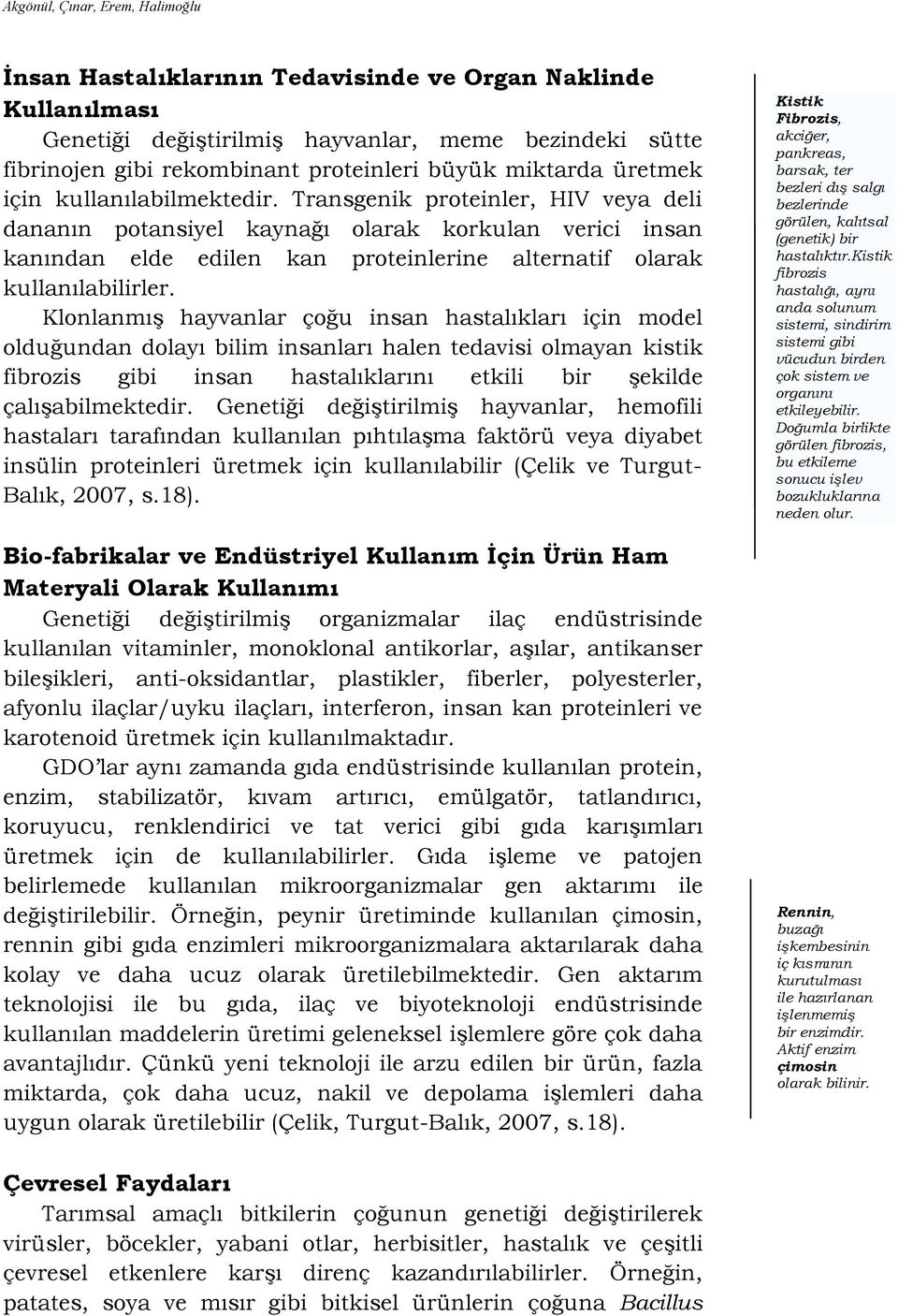 Transgenik proteinler, HIV veya deli dananın potansiyel kaynağı olarak korkulan verici insan kanından elde edilen kan proteinlerine alternatif olarak kullanılabilirler.