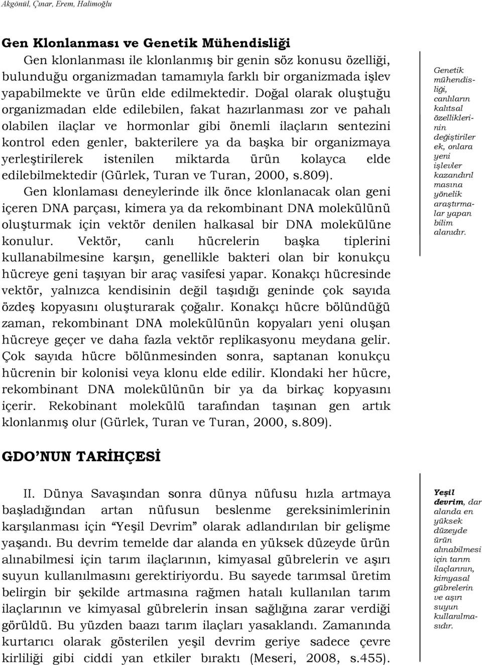 Doğal olarak oluģtuğu organizmadan elde edilebilen, fakat hazırlanması zor ve pahalı olabilen ilaçlar ve hormonlar gibi önemli ilaçların sentezini kontrol eden genler, bakterilere ya da baģka bir