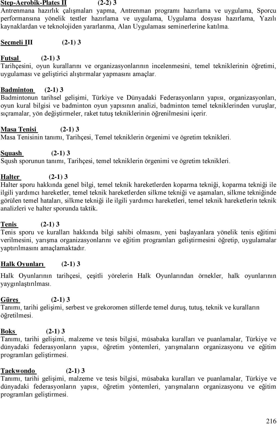 Seçmeli III (2-1) 3 Futsal (2-1) 3 Tarihçesini, oyun kurallarını ve organizasyonlarının incelenmesini, temel tekniklerinin öğretimi, uygulaması ve geliştirici alıştırmalar yapmasını amaçlar.