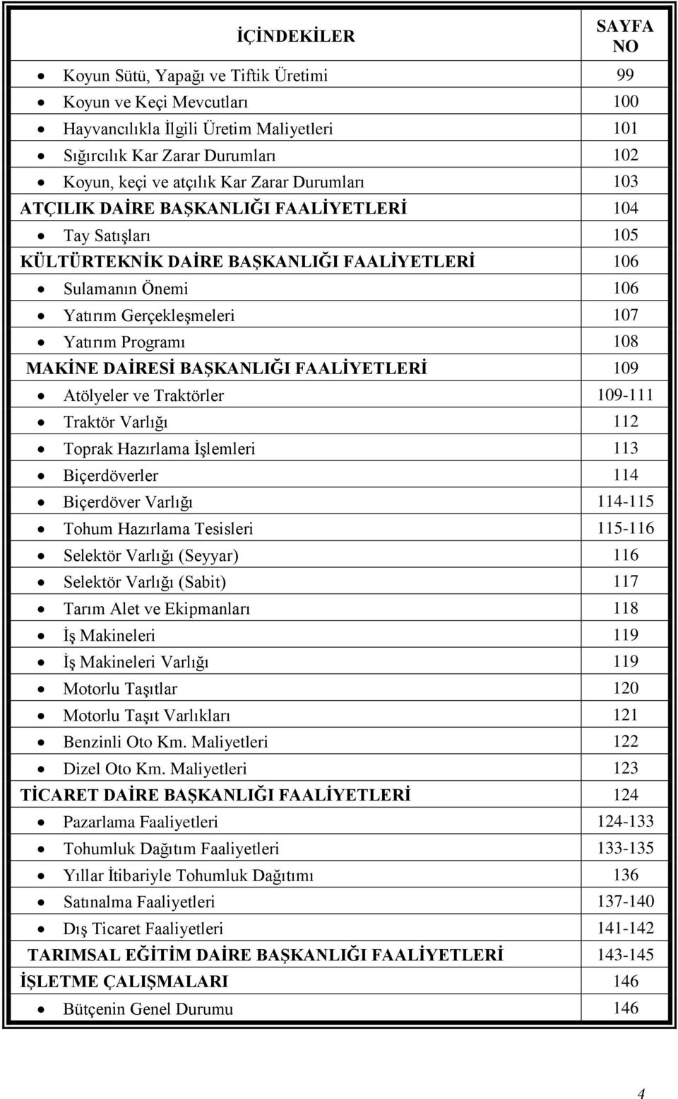 MAKİNE DAİRESİ BAŞKANLIĞI FAALİYETLERİ 109 Atölyeler ve Traktörler 109-111 Traktör Varlığı 112 Toprak Hazırlama İşlemleri 113 Biçerdöverler 114 Biçerdöver Varlığı 114-115 Tohum Hazırlama Tesisleri