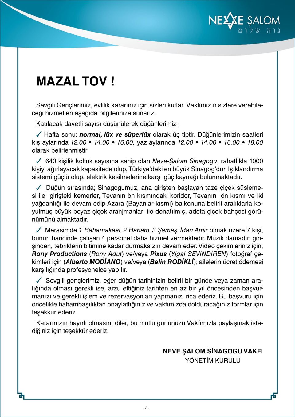 00 olarak belirlenmiştir. 3 640 kişilik koltuk sayısına sahip olan Neve-Şalom Sinagogu, rahatlıkla 1000 kişiyi ağırlayacak kapasitede olup, Türkiye deki en büyük Sinagog dur.