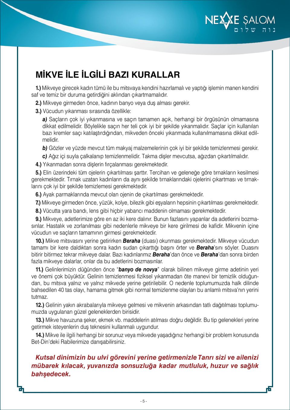 ) Vücudun yıkanması sırasında özellikle: a) Saçların çok iyi yıkanmasına ve saçın tamamen açık, herhangi bir örgüsünün olmamasına dikkat edilmelidir.