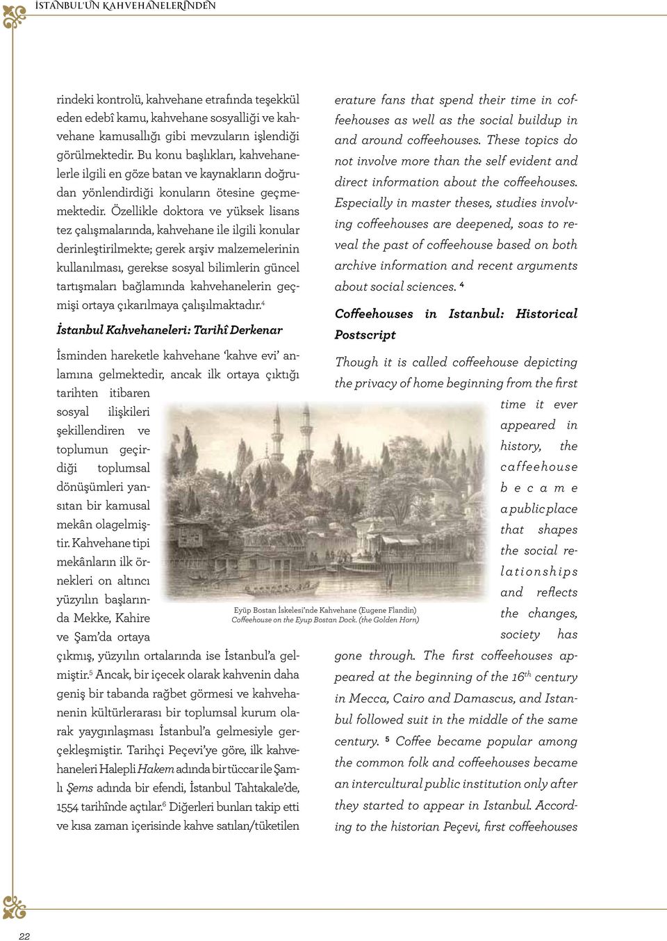 Özellikle doktora ve yüksek lisans tez çalışmalarında, kahvehane ile ilgili konular derinleştirilmekte; gerek arşiv malzemelerinin kullanılması, gerekse sosyal bilimlerin güncel tartışmaları