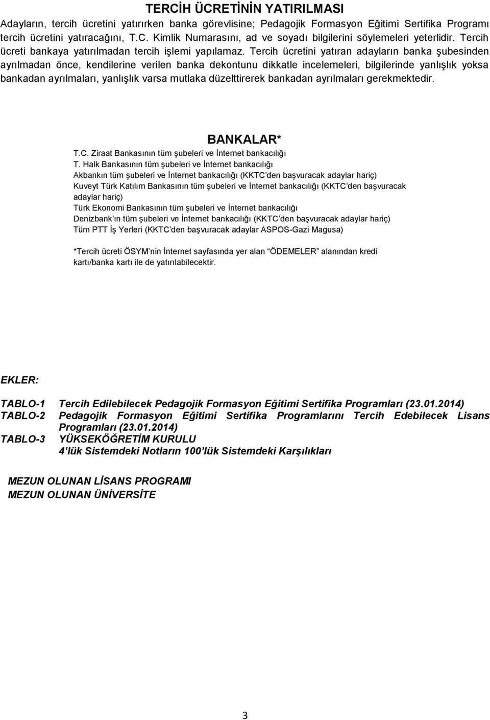 Tercih ücretini yatıran adayların banka şubesinden ayrılmadan önce, kendilerine verilen banka dekontunu dikkatle incelemeleri, bilgilerinde yanlışlık yoksa bankadan ayrılmaları, yanlışlık varsa