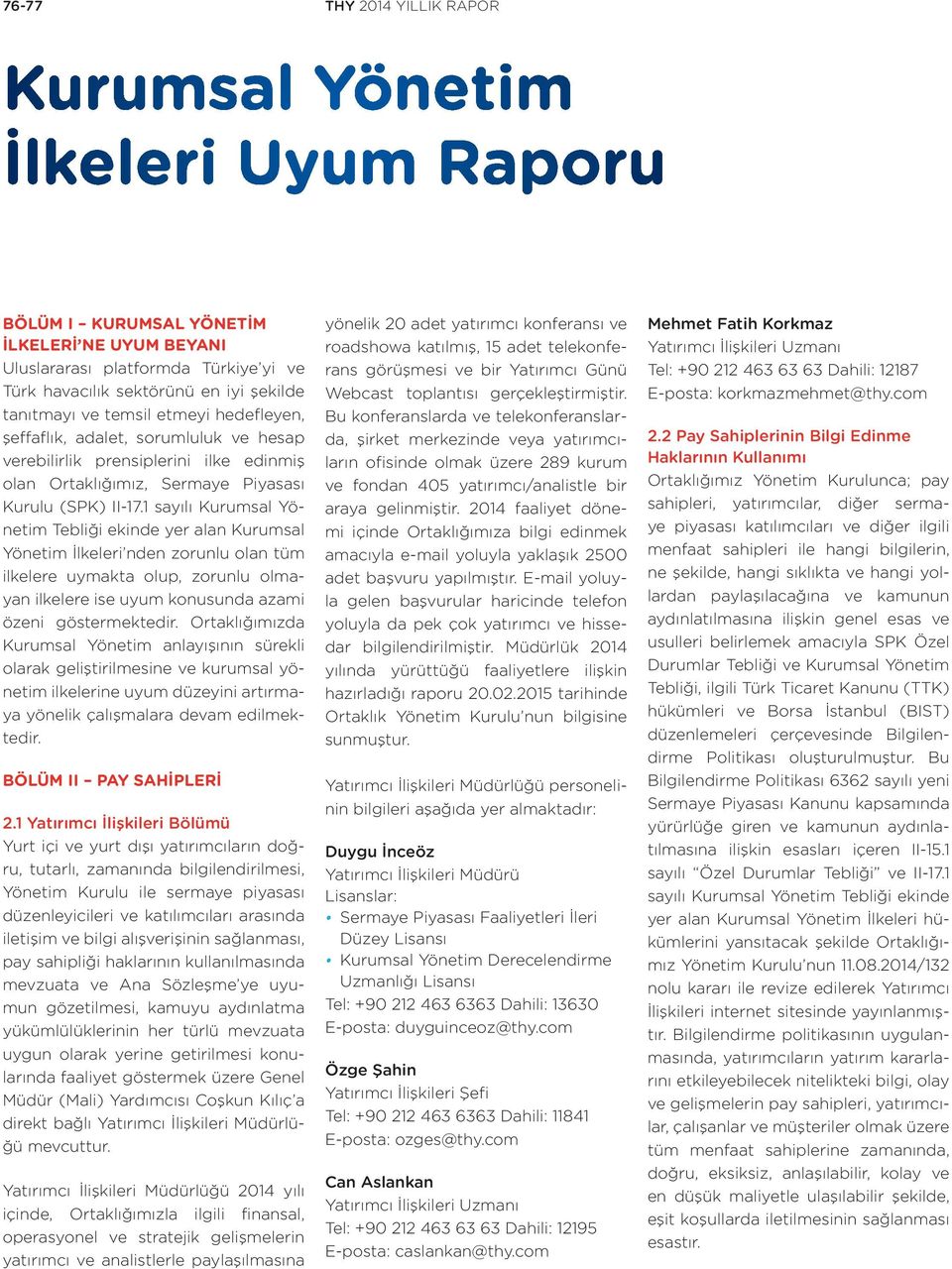 1 sayılı Kurumsal Yönetim Tebliği ekinde yer alan Kurumsal Yönetim İlkeleri nden zorunlu olan tüm ilkelere uymakta olup, zorunlu olmayan ilkelere ise uyum konusunda azami özeni göstermektedir.