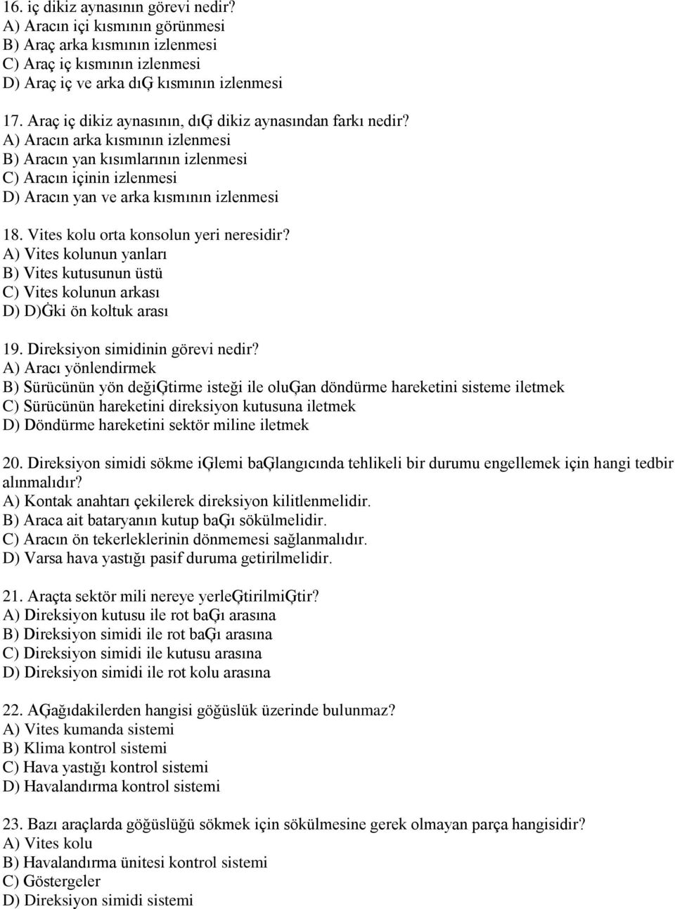 A) Aracın arka kısmının izlenmesi B) Aracın yan kısımlarının izlenmesi C) Aracın içinin izlenmesi D) Aracın yan ve arka kısmının izlenmesi 18. Vites kolu orta konsolun yeri neresidir?