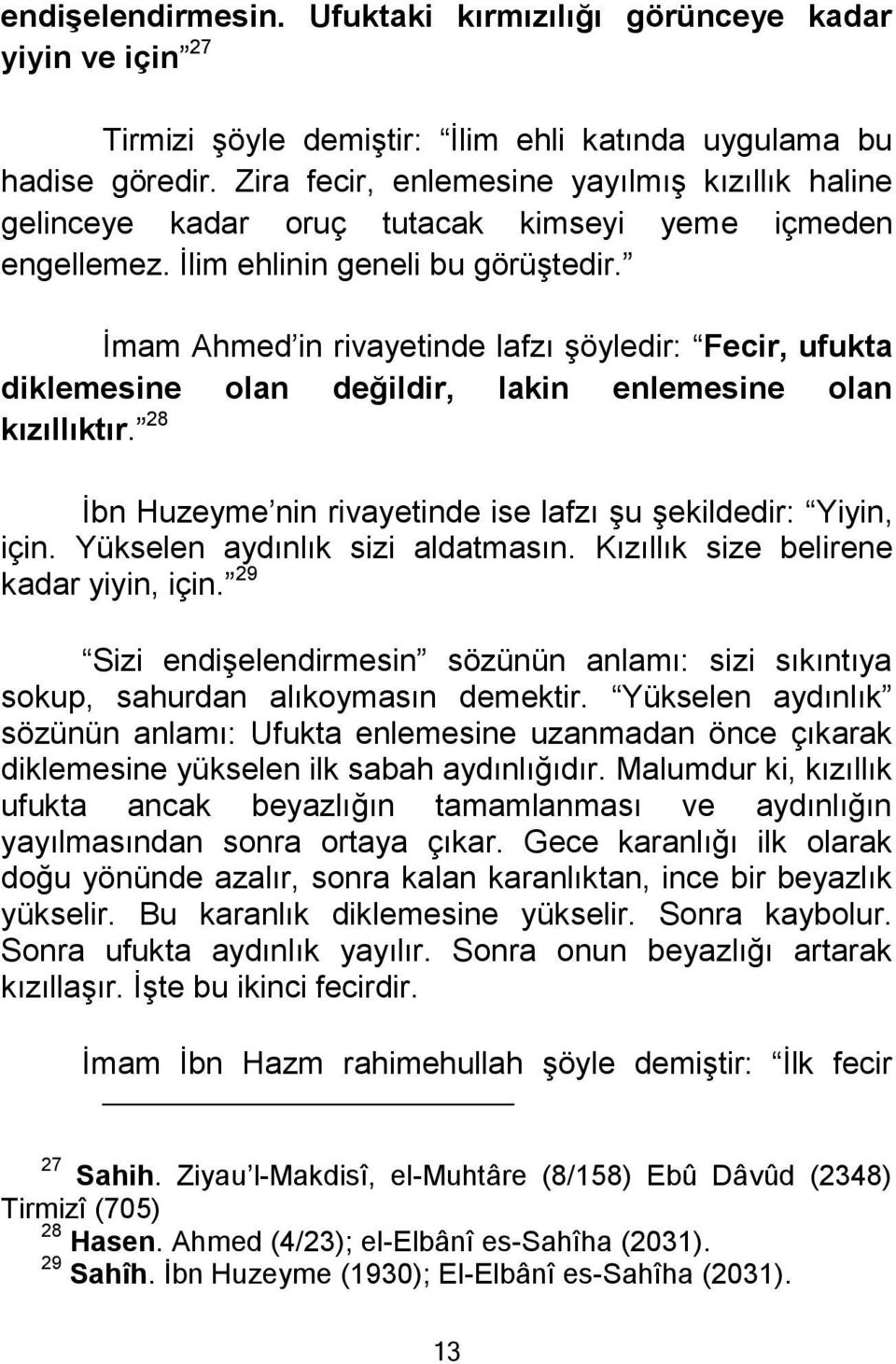 İmam Ahmed in rivayetinde lafzı şöyledir: Fecir, ufukta diklemesine olan değildir, lakin enlemesine olan kızıllıktır. 28 İbn Huzeyme nin rivayetinde ise lafzı şu şekildedir: Yiyin, için.