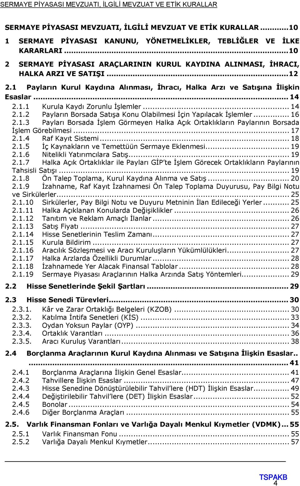 .. 14 2.1.2 Payların Borsada Satışa Konu Olabilmesi İçin Yapılacak İşlemler... 16 2.1.3 Payları Borsada İşlem Görmeyen Halka Açık Ortaklıkların Paylarının Borsada İşlem Görebilmesi... 17 2.1.4 Raf Kayıt Sistemi.