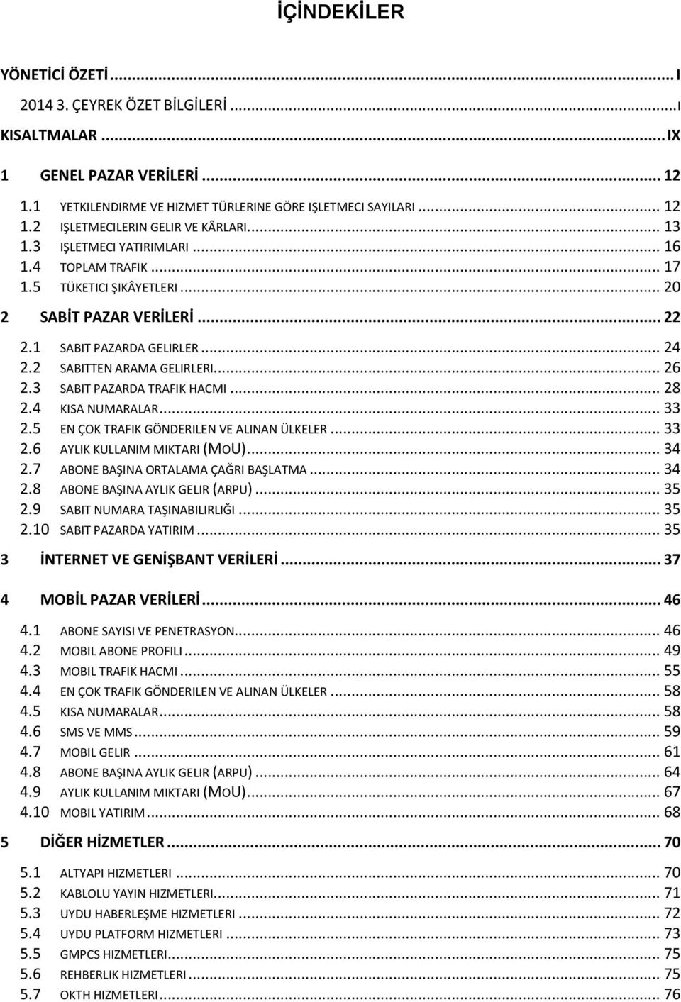 3 SABIT PAZARDA TRAFIK HACMI... 28 2.4 KISA NUMARALAR... 33 2.5 EN ÇOK TRAFIK GÖNDERILEN VE ALINAN ÜLKELER... 33 2.6 AYLIK KULLANIM MIKTARI (MOU)... 34 2.7 ABONE BAŞINA ORTALAMA ÇAĞRI BAŞLATMA... 34 2.8 ABONE BAŞINA AYLIK GELIR (ARPU).