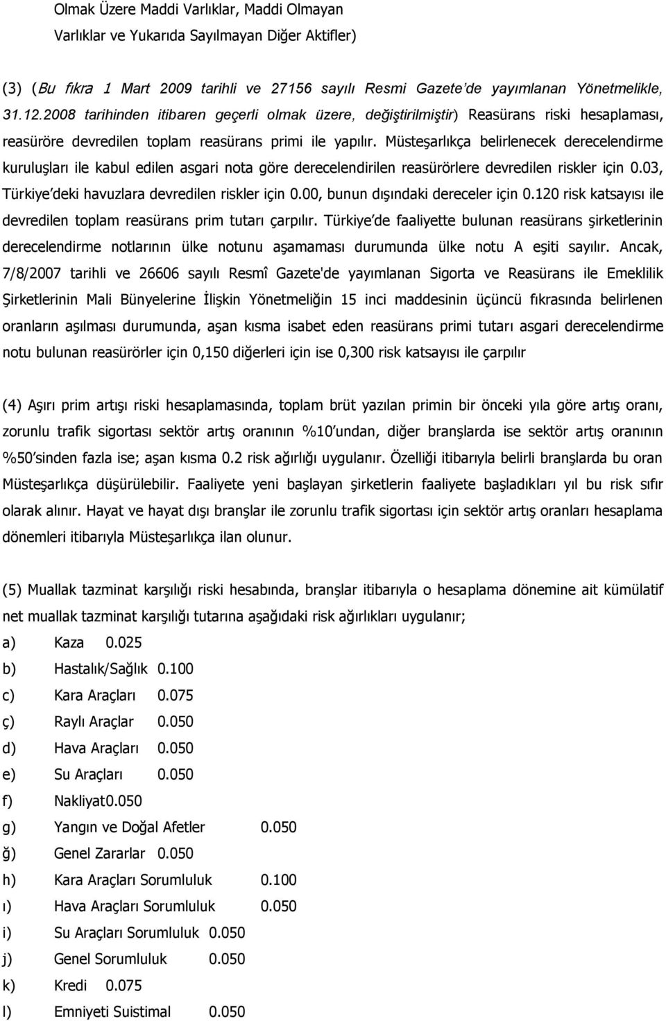 Müsteşarlıkça belirlenecek derecelendirme kuruluşları ile kabul edilen asgari nota göre derecelendirilen reasürörlere devredilen riskler için 0.03, Türkiye deki havuzlara devredilen riskler için 0.