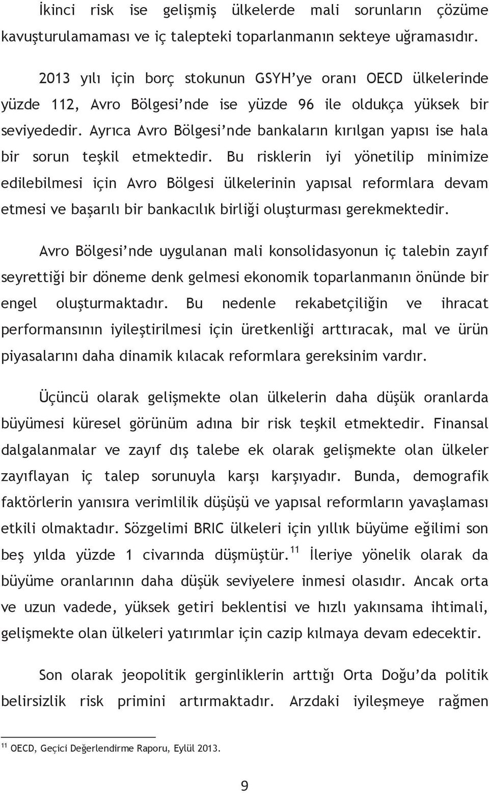 Ayrıca Avro Bölgesi nde bankaların kırılgan yapısı ise hala bir sorun teşkil etmektedir.