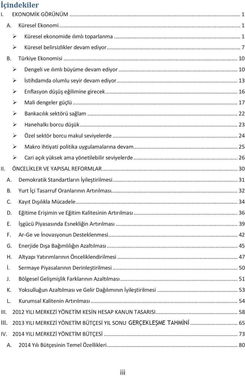 .. 22 Hanehalkı borcu düşük... 23 Özel sektör borcu makul seviyelerde... 24 Makro ihtiyati politika uygulamalarına devam... 25 Cari açık yüksek ama yönetilebilir seviyelerde... 26 II.