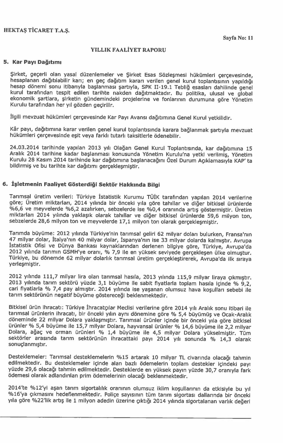 Şirket, geçerli olan yasal düzenlemeler ve Şirket Esas Sözleşmesi hükümleri çerçevesinde, ekonomik şartlara, şirketin gündemindeki projelerine ve fonlarının durumuna göre Yönetim hesap dönemi sonu