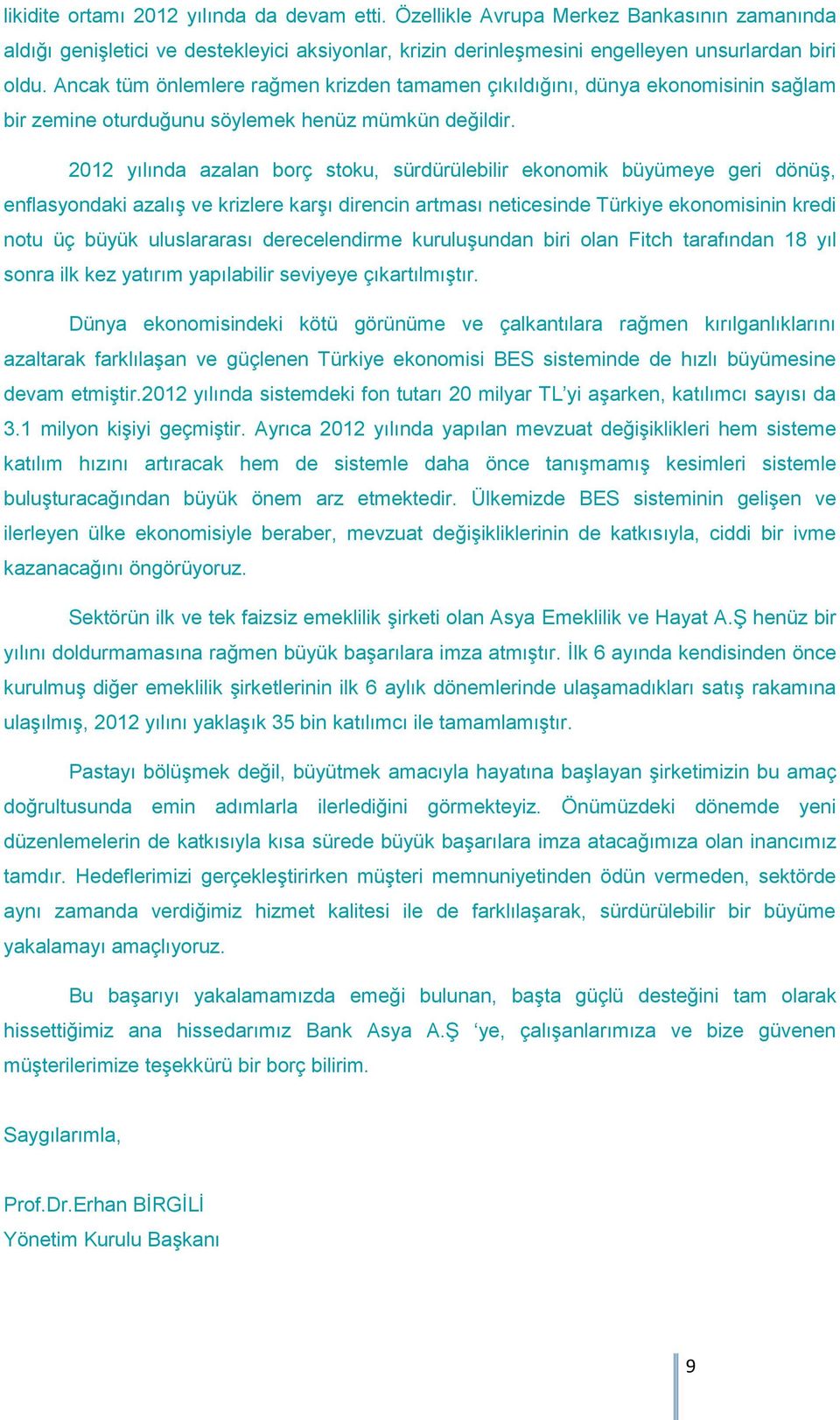 2012 yılında azalan borç stoku, sürdürülebilir ekonomik büyümeye geri dönüş, enflasyondaki azalış ve krizlere karşı direncin artması neticesinde Türkiye ekonomisinin kredi notu üç büyük uluslararası