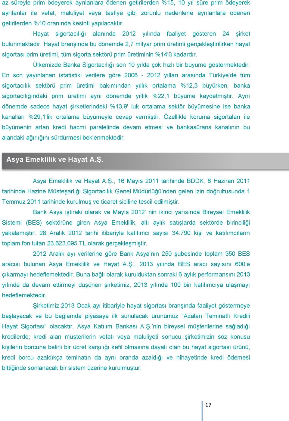 Hayat branşında bu dönemde 2,7 milyar prim üretimi gerçekleştirilirken hayat sigortası prim üretimi, tüm sigorta sektörü prim üretiminin %14 ü kadardır.