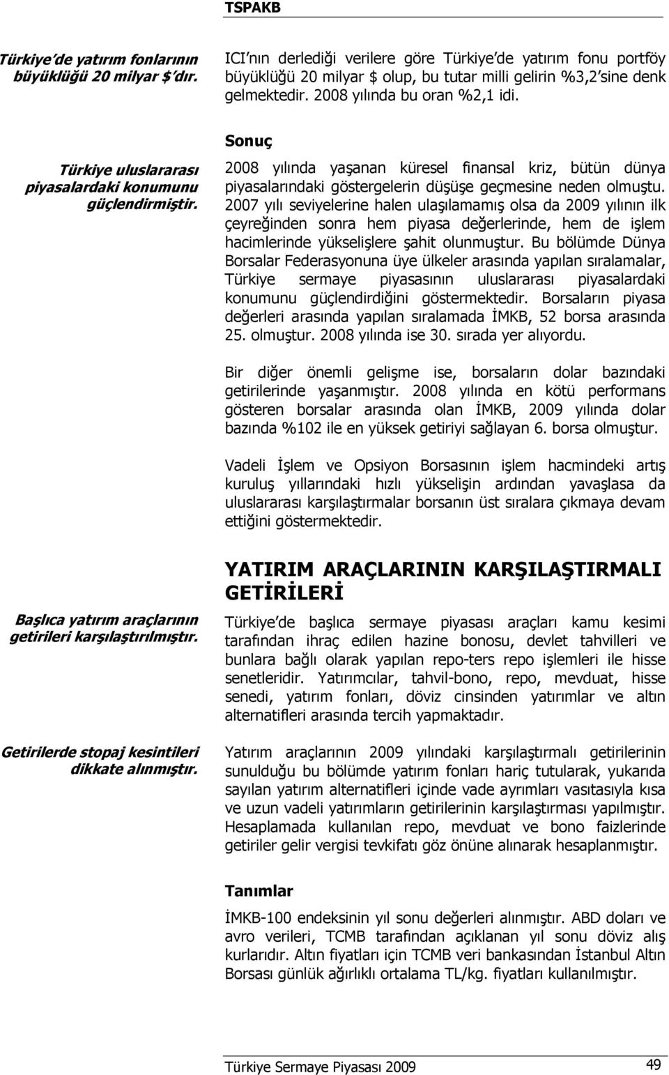 Sonuç 2008 yılında yaşanan küresel finansal kriz, bütün dünya piyasalarındaki göstergelerin düşüşe geçmesine neden olmuştu.