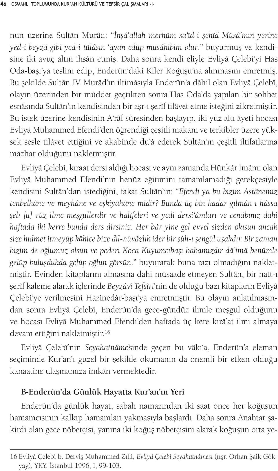 Murâd ın iltimâsıyla Enderûn a dâhil olan Evliyâ Çelebî, olayın üzerinden bir müddet geçtikten sonra Has Oda da yapılan bir sohbet esnâsında Sultân ın kendisinden bir aşr-ı şerîf tilâvet etme