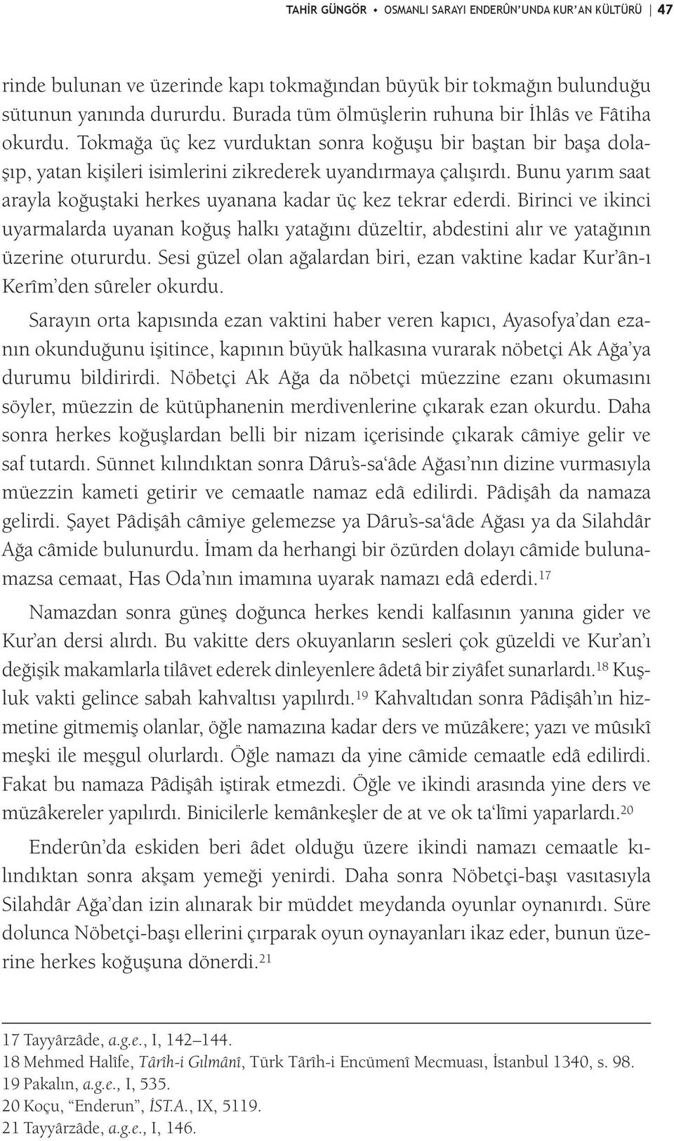 Bunu yarım saat arayla koğuştaki herkes uyanana kadar üç kez tekrar ederdi. Birinci ve ikinci uyarmalarda uyanan koğuş halkı yatağını düzeltir, abdestini alır ve yatağının üzerine otururdu.