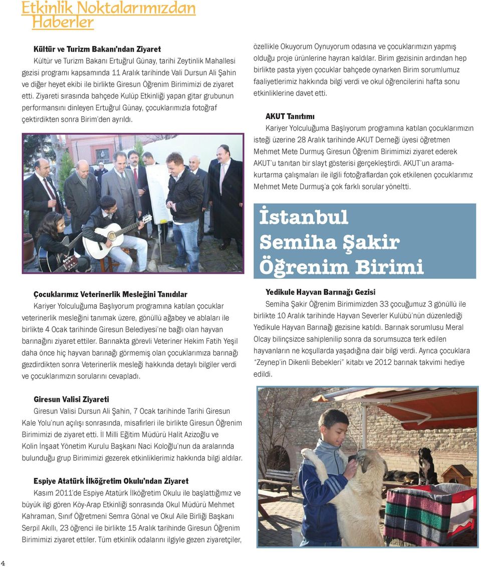 Ziyareti sırasında bahçede Kulüp Etkinliği yapan gitar grubunun performansını dinleyen Ertuğrul Günay, çocuklarımızla fotoğraf çektirdikten sonra Birim den ayrıldı.