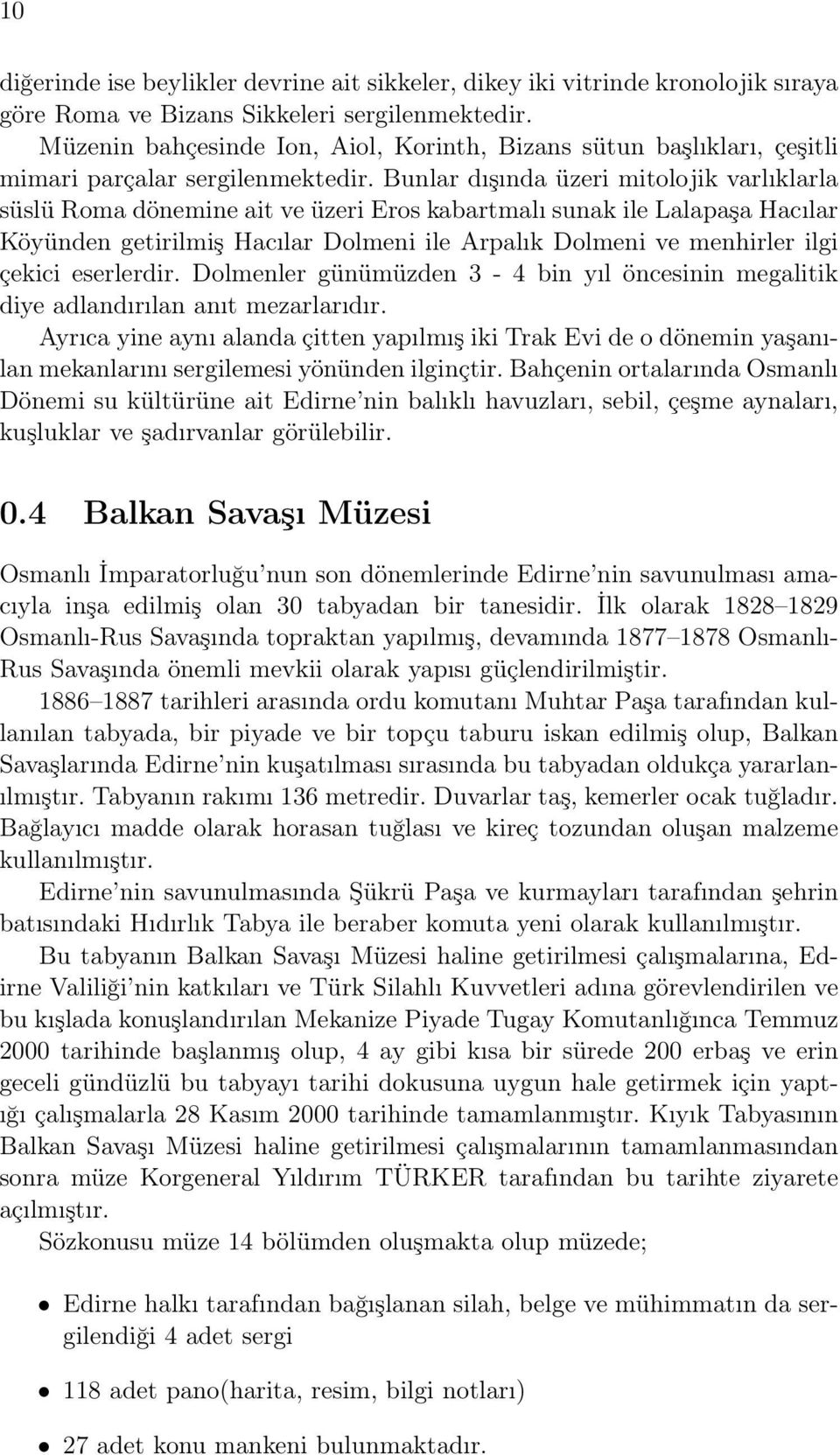 Bunlar dışında üzeri mitolojik varlıklarla süslü Roma dönemine ait ve üzeri Eros kabartmalı sunak ile Lalapaşa Hacılar Köyünden getirilmiş Hacılar Dolmeni ile Arpalık Dolmeni ve menhirler ilgi çekici