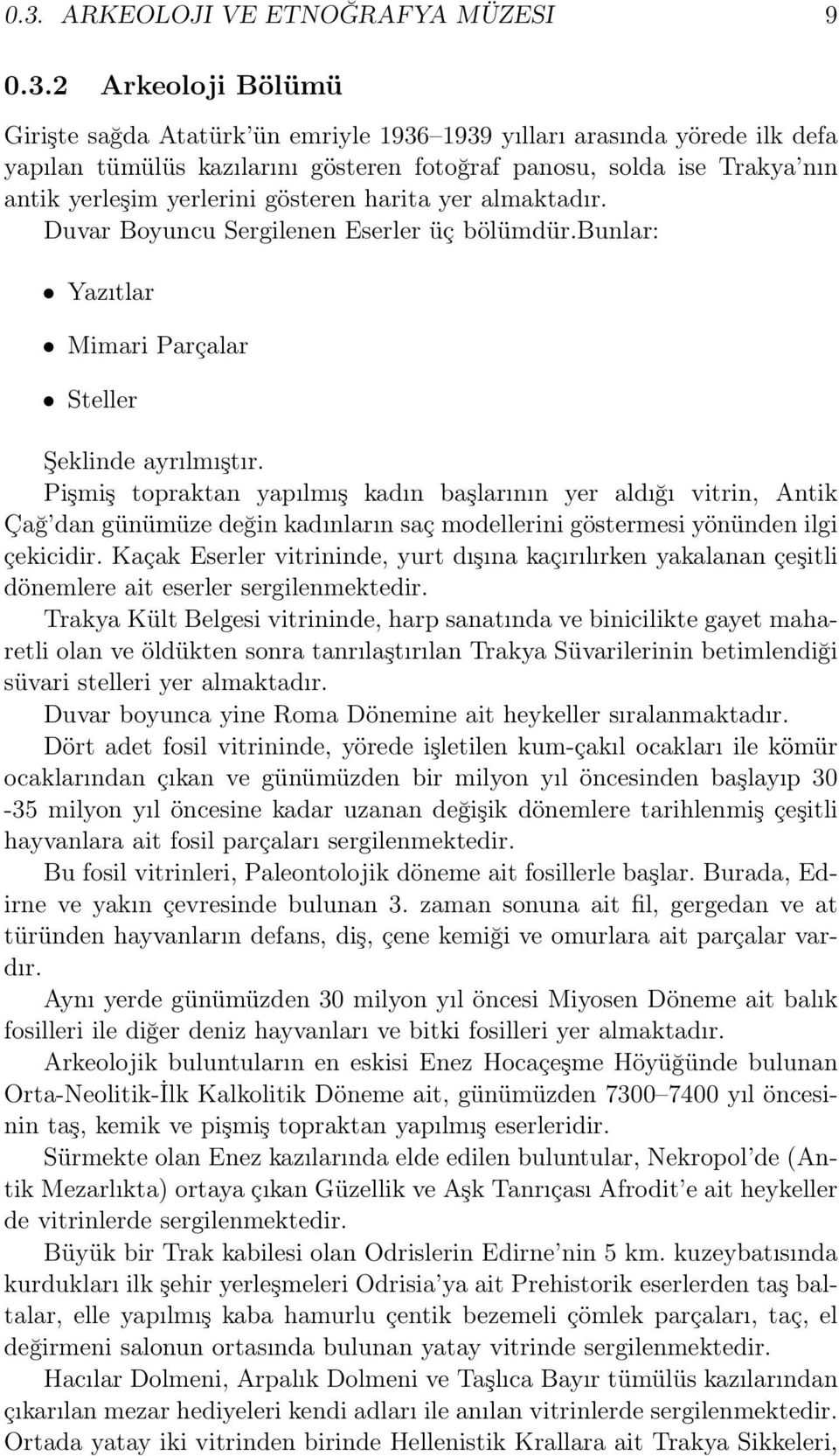 Pişmiş topraktan yapılmış kadın başlarının yer aldığı vitrin, Antik Çağ dan günümüze değin kadınların saç modellerini göstermesi yönünden ilgi çekicidir.