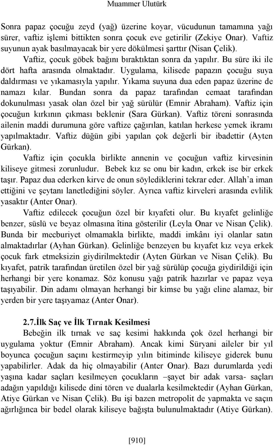 Uygulama, kilisede papazın çocuğu suya daldırması ve yıkamasıyla yapılır. Yıkama suyuna dua eden papaz üzerine de namazı kılar.