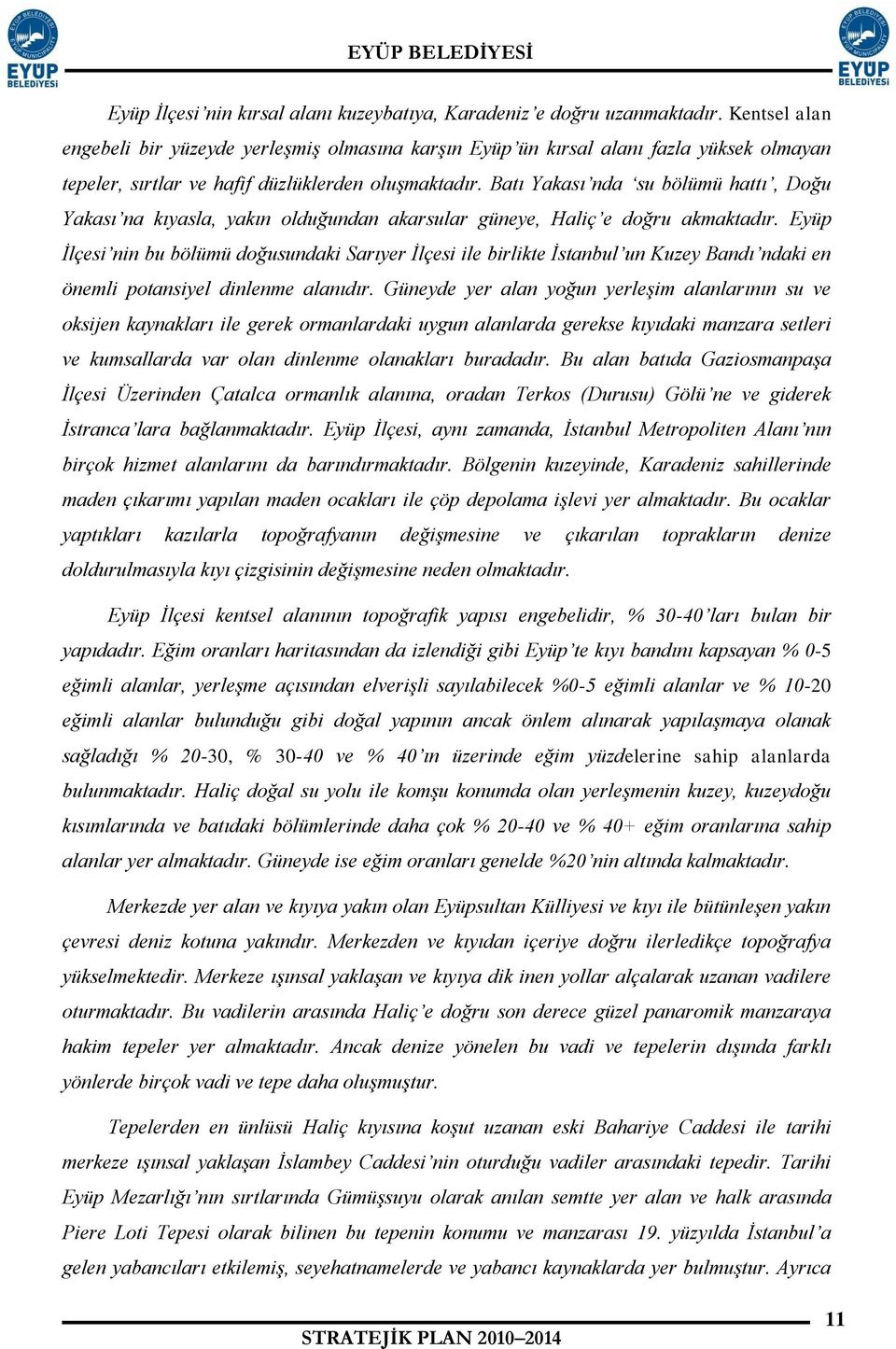 Batı Yakası nda su bölümü hattı, Doğu Yakası na kıyasla, yakın olduğundan akarsular güneye, Haliç e doğru akmaktadır.