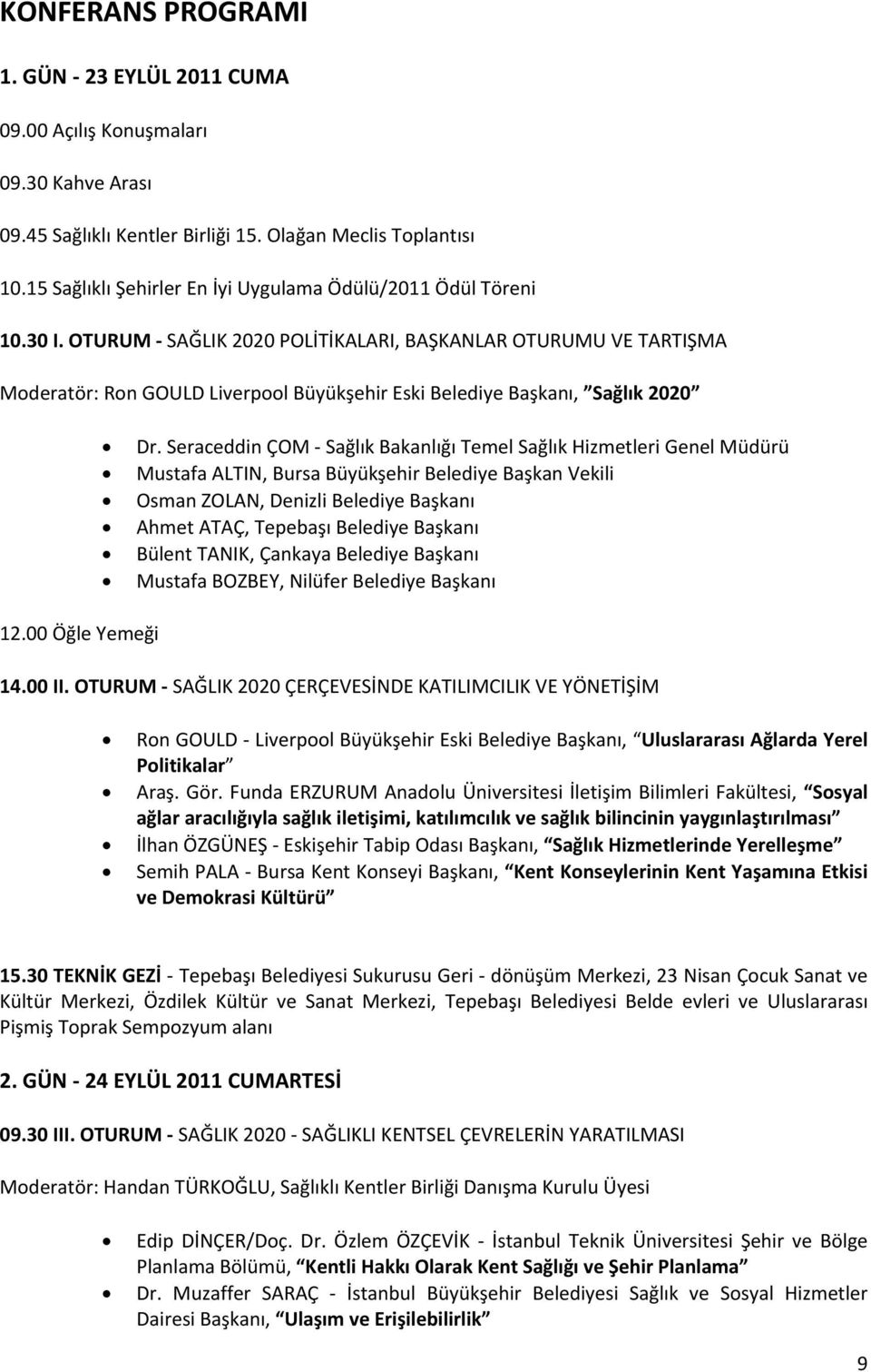 OTURUM SAĞLIK 2020 POLİTİKALARI, BAŞKANLAR OTURUMU VE TARTIŞMA Moderatör: Ron GOULD Liverpool Büyükşehir Eski Belediye Başkanı, Sağlık 2020 12.00 Öğle Yemeği Dr.