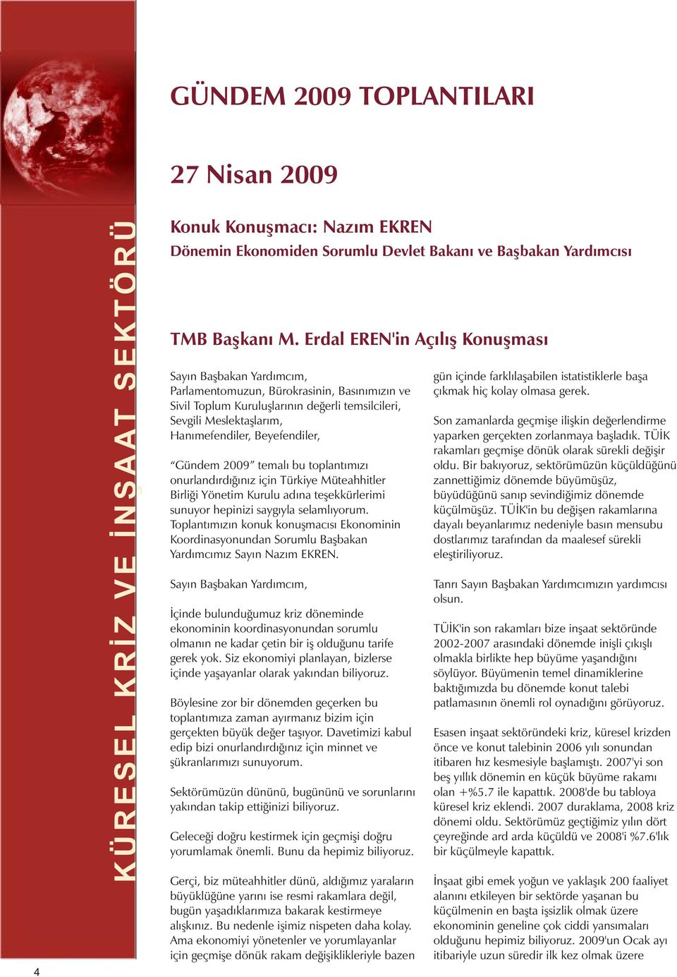 Beyefendiler, Gündem 2009 temalý bu toplantýmýzý onurlandýrdýðýnýz için Türkiye Müteahhitler Birliði Yönetim Kurulu adýna teþekkürlerimi sunuyor hepinizi saygýyla selamlýyorum.