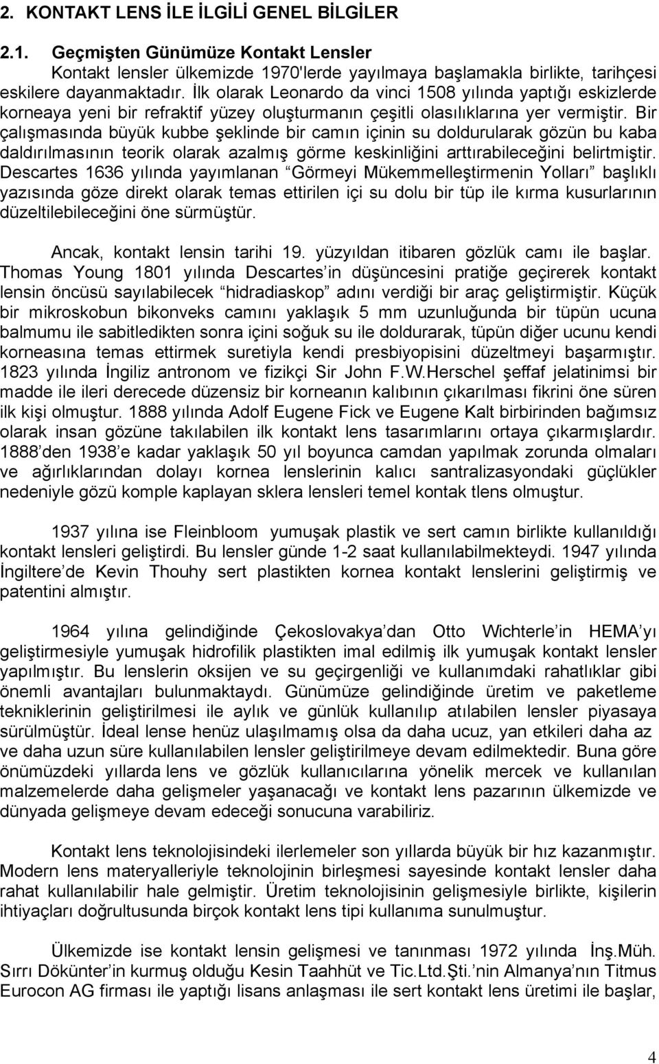 Bir çalõşmasõnda büyük kubbe şeklinde bir camõn içinin su doldurularak gözün bu kaba daldõrõlmasõnõn teorik olarak azalmõş görme keskinliğini arttõrabileceğini belirtmiştir.