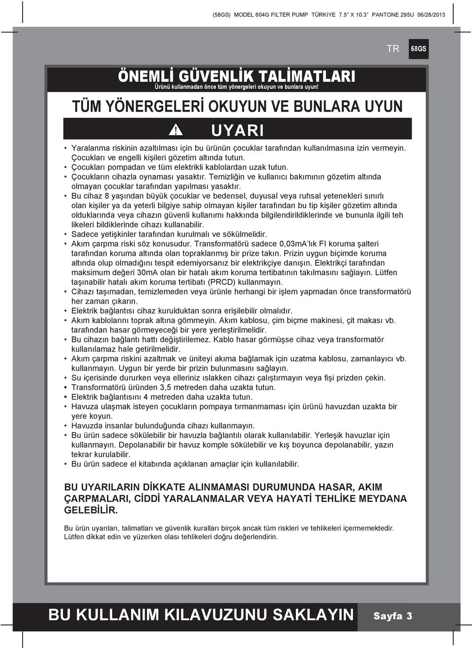 Çocukları pompadan ve tüm elektrikli kablolardan uzak tutun. Çocukların cihazla oynaması yasaktır. Temizliğin ve kullanıcı bakımının gözetim altında olmayan çocuklar tarafından yapılması yasaktır.