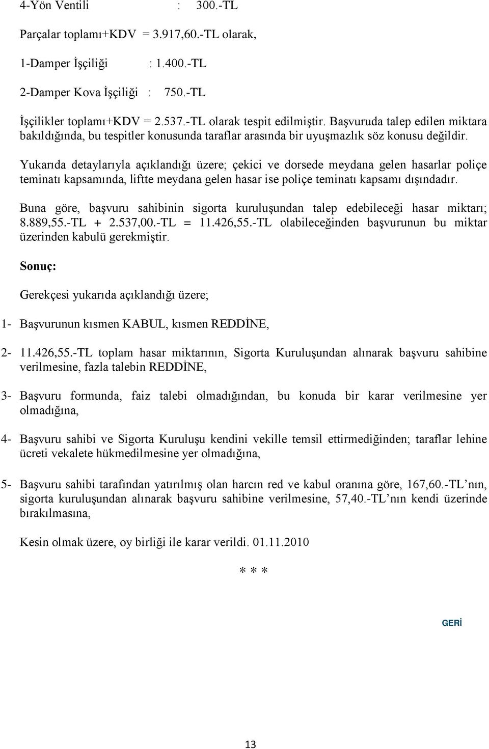 Yukarıda detaylarıyla açıklandığı üzere; çekici ve dorsede meydana gelen hasarlar poliçe teminatı kapsamında, liftte meydana gelen hasar ise poliçe teminatı kapsamı dıģındadır.