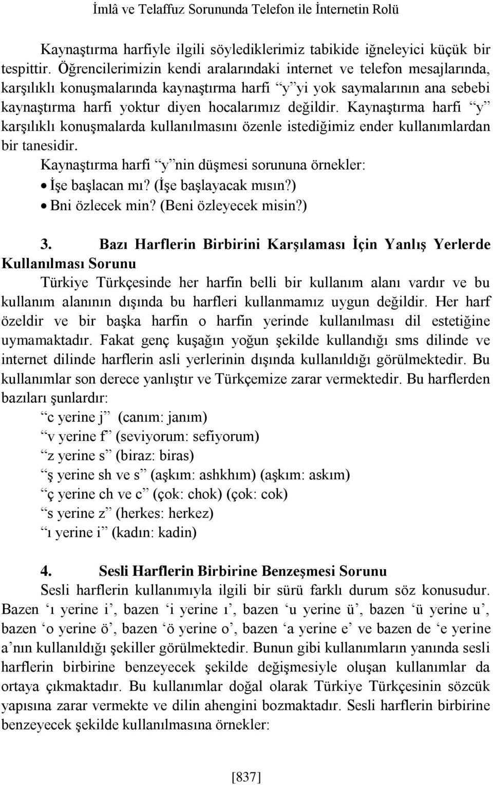 Kaynaştırma harfi y karşılıklı konuşmalarda kullanılmasını özenle istediğimiz ender kullanımlardan bir tanesidir. Kaynaştırma harfi y nin düşmesi sorununa örnekler: İşe başlacan mı?