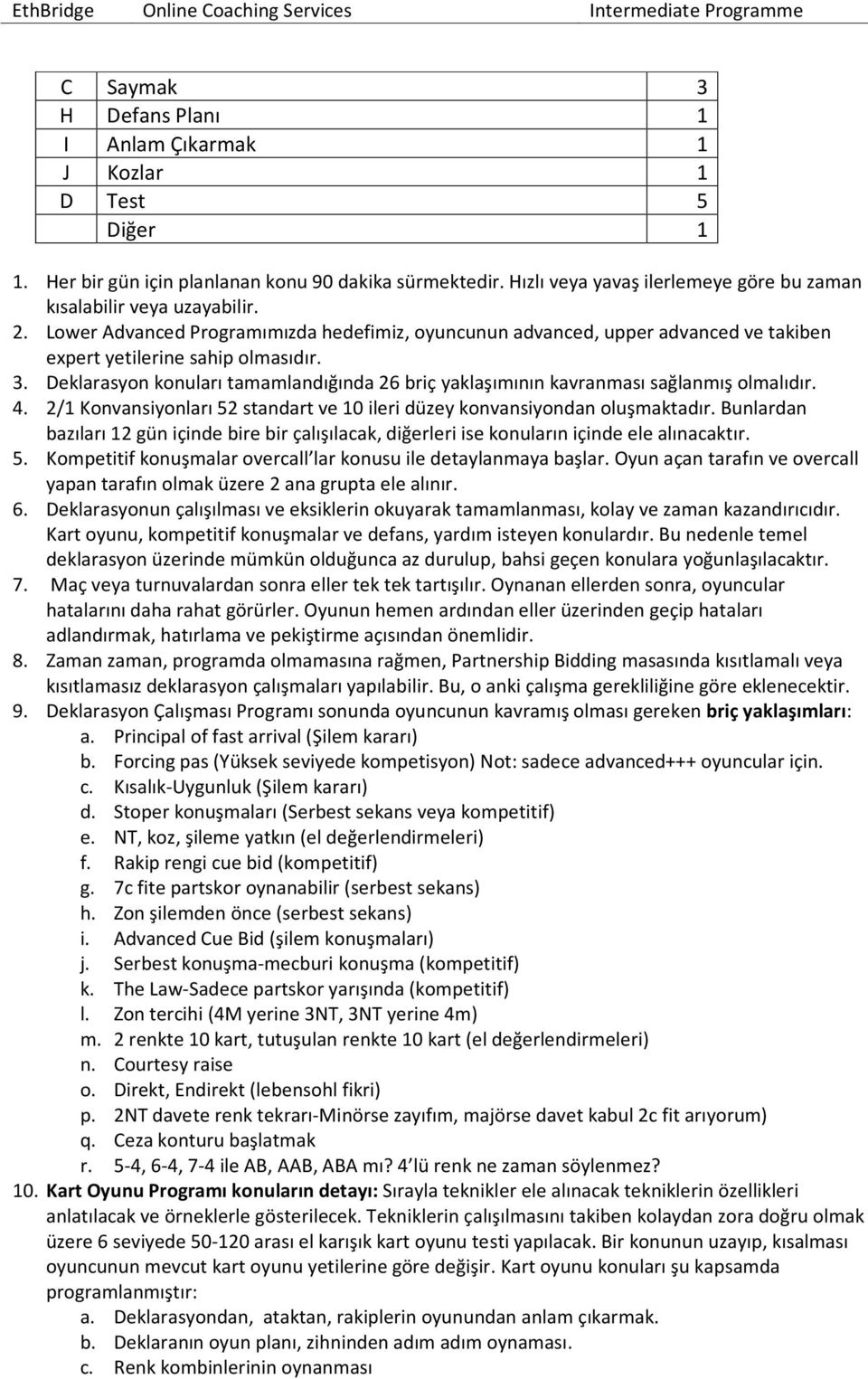 Deklarasyon konuları tamamlandığında 26 briç yaklaşımının kavranması sağlanmış olmalıdır. 4. 2/1 Konvansiyonları 52 standart ve 10 ileri düzey konvansiyondan oluşmaktadır.