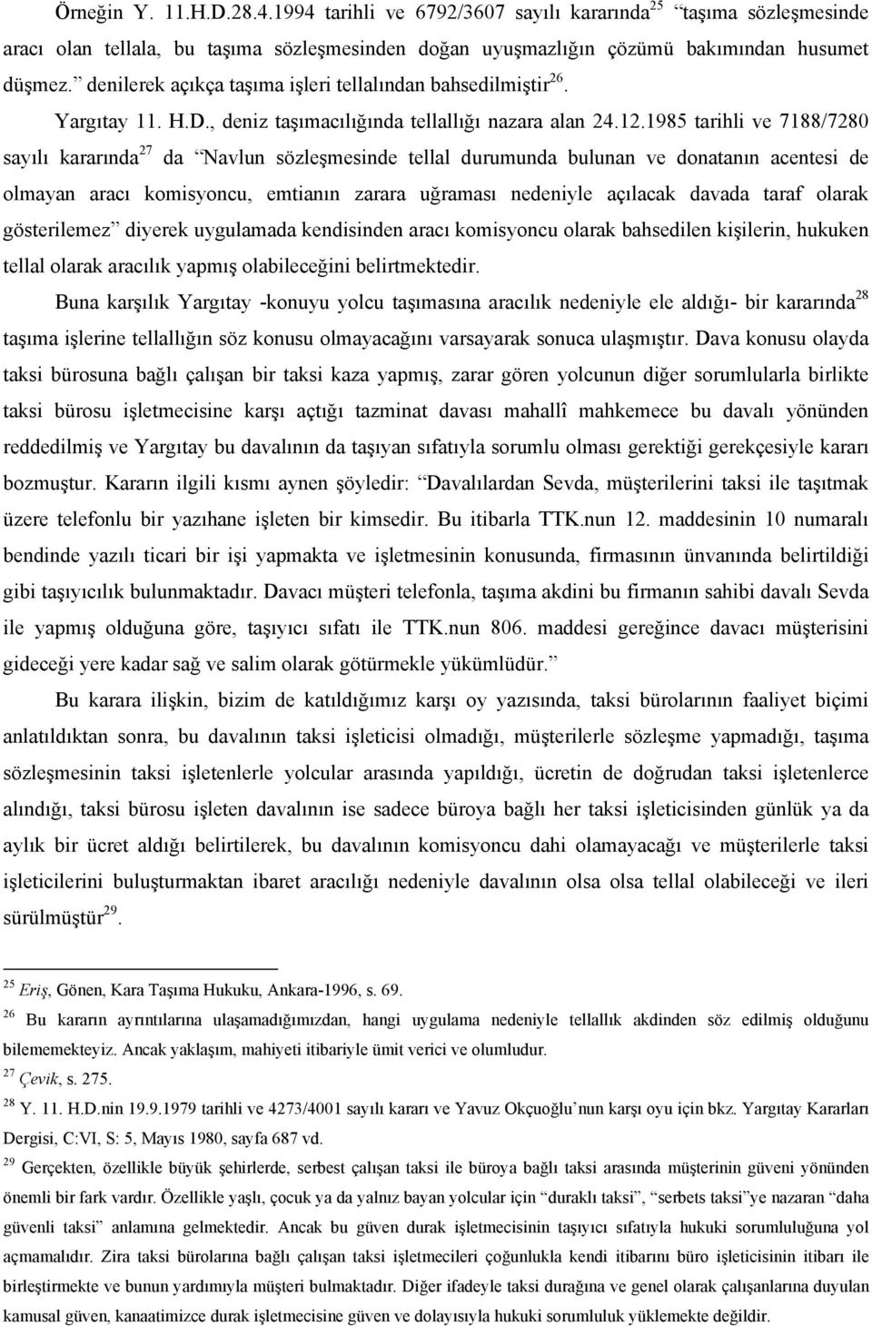 1985 tarihli ve 7188/7280 sayılı kararında 27 da Navlun sözleşmesinde tellal durumunda bulunan ve donatanın acentesi de olmayan aracı komisyoncu, emtianın zarara uğraması nedeniyle açılacak davada