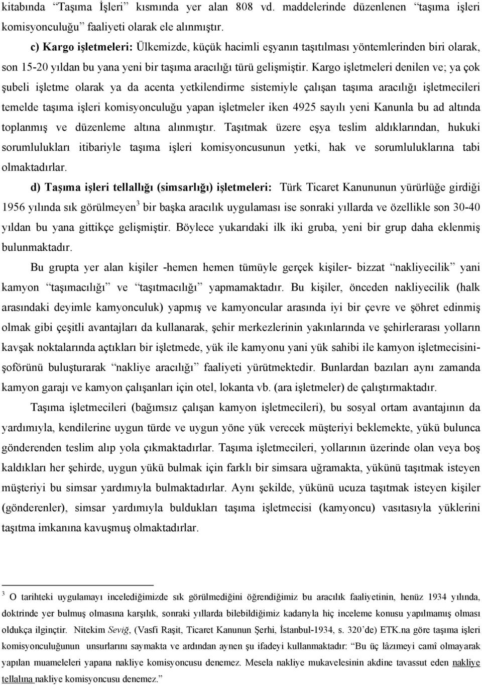 Kargo işletmeleri denilen ve; ya çok şubeli işletme olarak ya da acenta yetkilendirme sistemiyle çalışan taşıma aracılığı işletmecileri temelde taşıma işleri komisyonculuğu yapan işletmeler iken 4925