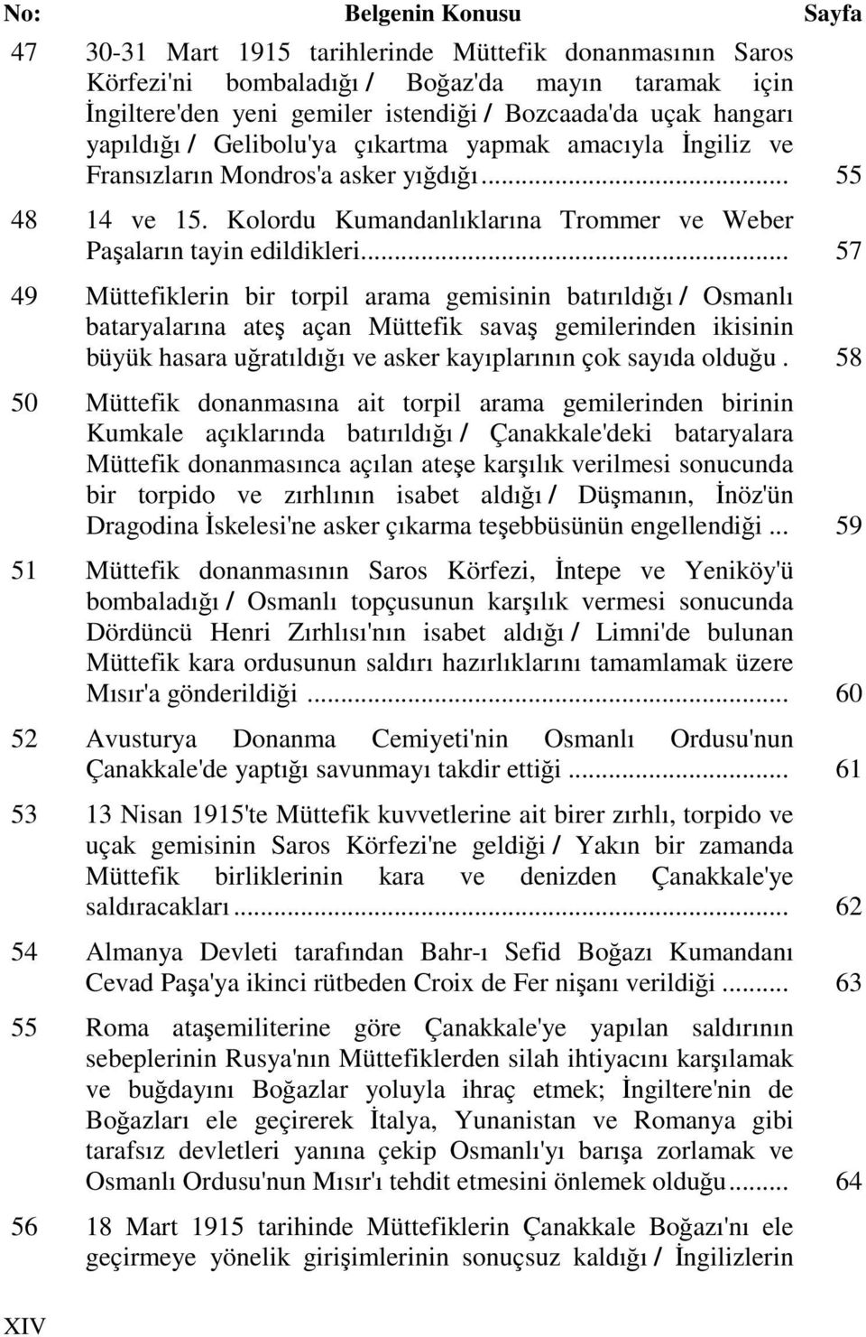 .. 57 49 Müttefiklerin bir torpil arama gemisinin batırıldığı / Osmanlı bataryalarına ateş açan Müttefik savaş gemilerinden ikisinin büyük hasara uğratıldığı ve asker kayıplarının çok sayıda olduğu.