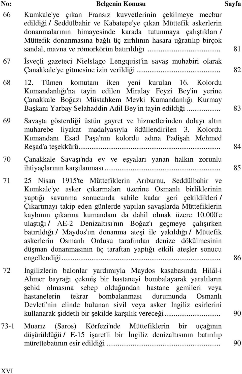 .. 81 67 Đsveçli gazeteci Nielslago Lengquist'in savaş muhabiri olarak Çanakkale'ye gitmesine izin verildiği... 82 68 12. Tümen komutanı iken yeni kurulan 16.