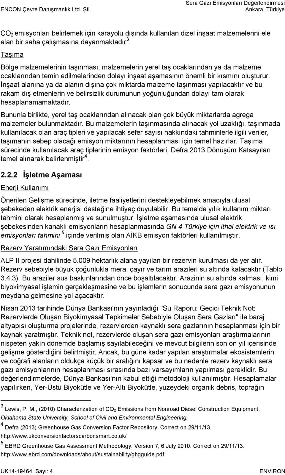 İnşaat alanına ya da alanın dışına çok miktarda malzeme taşınması yapılacaktır ve bu rakam dış etmenlerin ve belirsizlik durumunun yoğunluğundan dolayı tam olarak hesaplanamamaktadır.